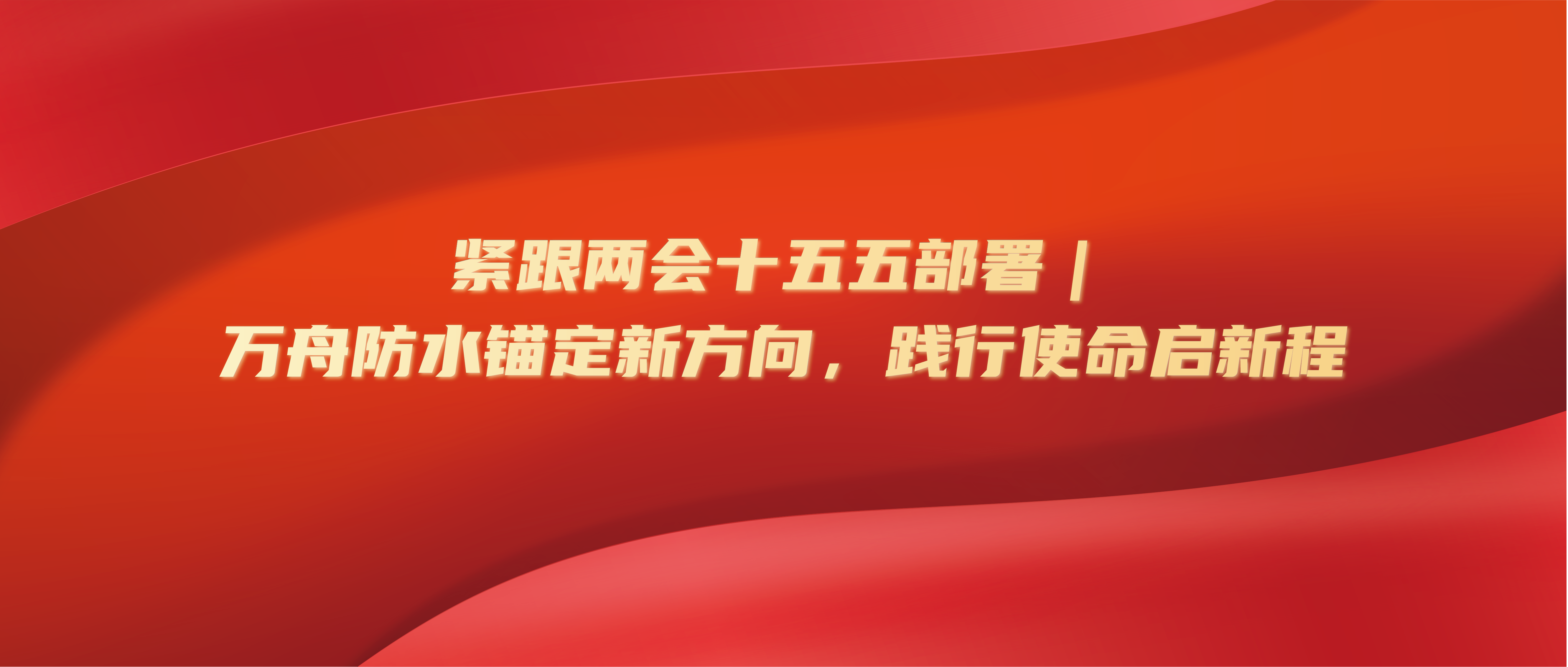 紧跟两会十五五部署｜万舟防水锚定新方向，践行使命启新